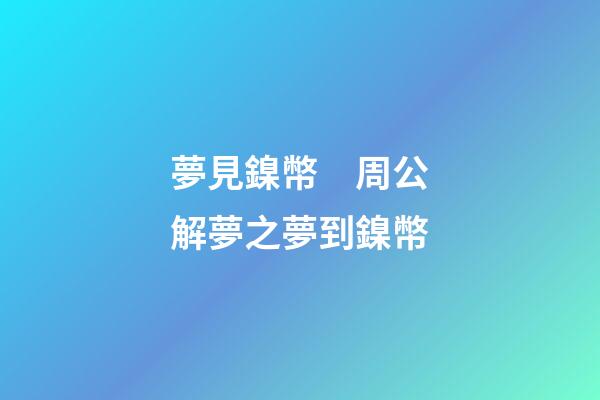 夢見鎳幣　周公解夢之夢到鎳幣